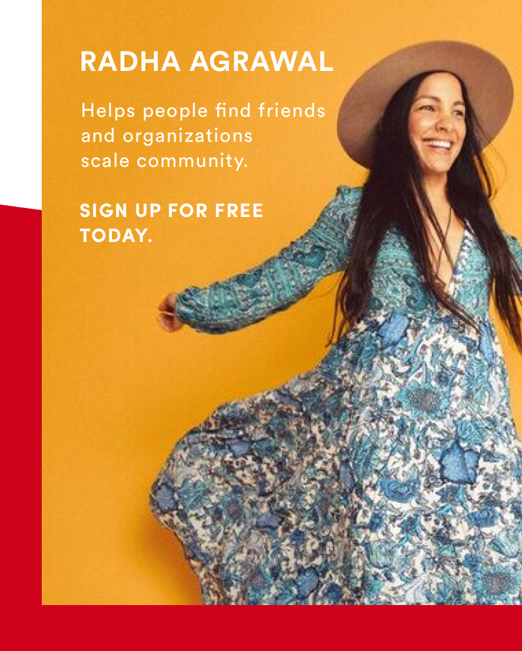 Radha Agrawal helps people find friends and organizations scale community. SIGN UP FOR FREE TODAY.